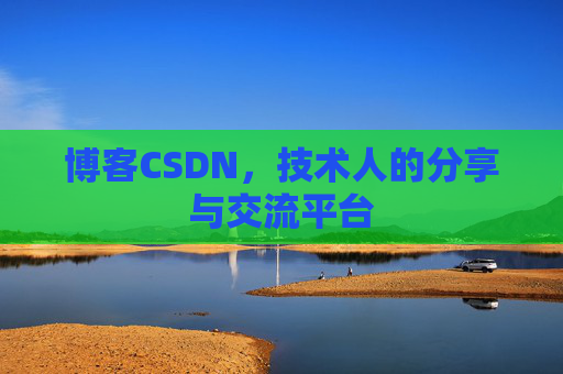 博客CSDN，技术人的分享与交流平台